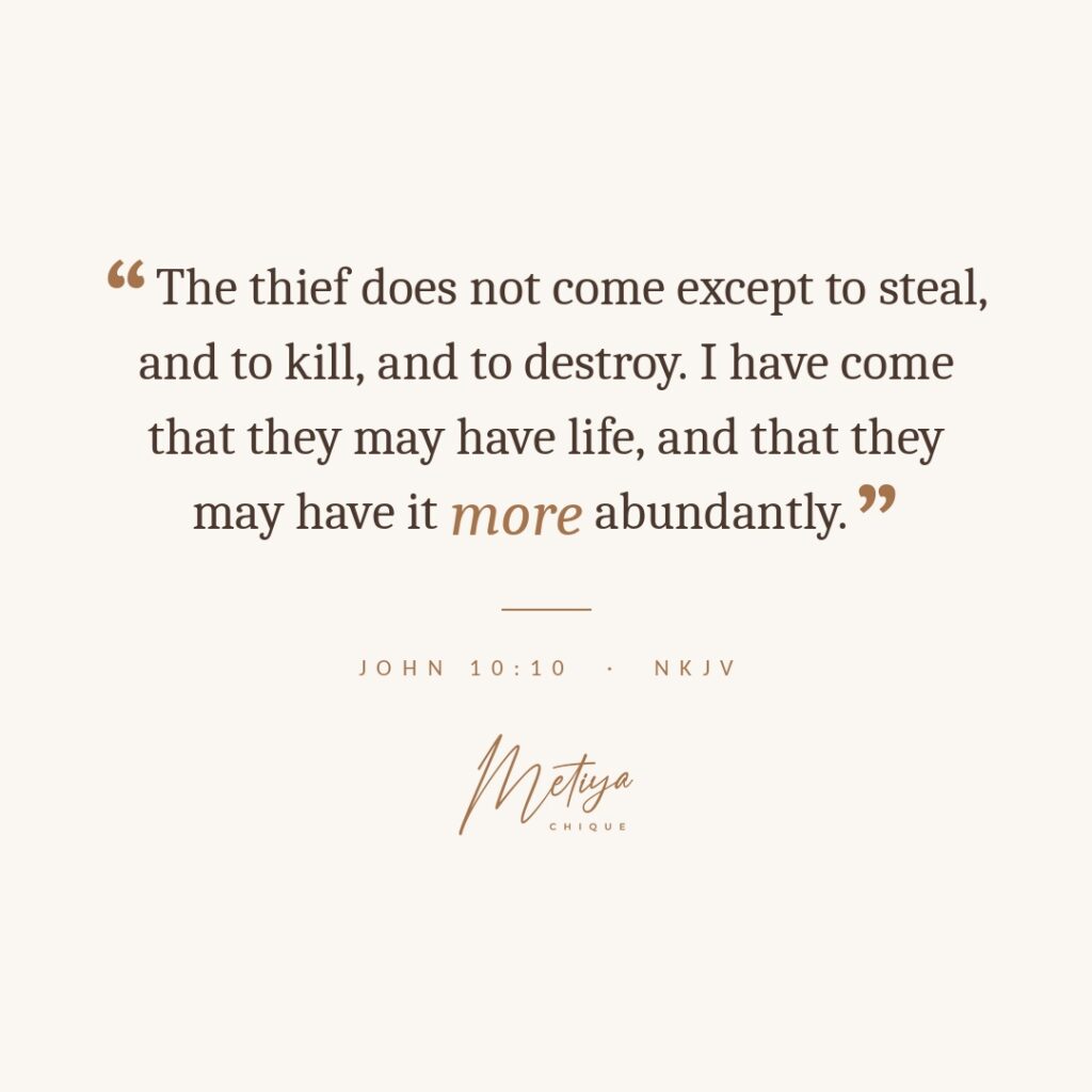 John 10:10 the thief does come except to kill, steal and destory, I have come they they might have love and have it more abundantly